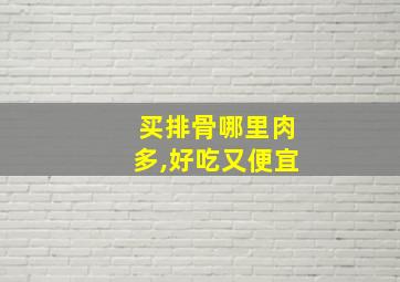 买排骨哪里肉多,好吃又便宜