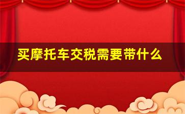 买摩托车交税需要带什么