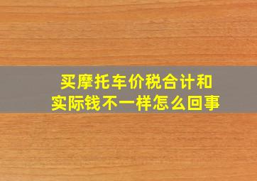 买摩托车价税合计和实际钱不一样怎么回事