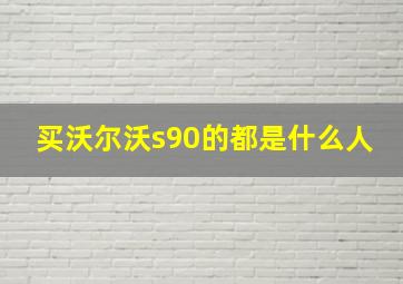 买沃尔沃s90的都是什么人