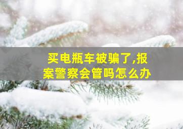 买电瓶车被骗了,报案警察会管吗怎么办