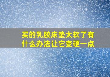 买的乳胶床垫太软了有什么办法让它变硬一点