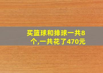 买篮球和排球一共8个,一共花了470元