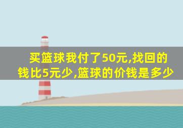 买篮球我付了50元,找回的钱比5元少,篮球的价钱是多少