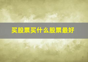 买股票买什么股票最好