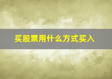 买股票用什么方式买入