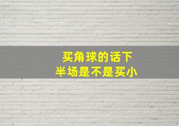 买角球的话下半场是不是买小