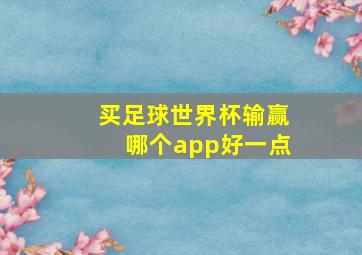 买足球世界杯输赢哪个app好一点