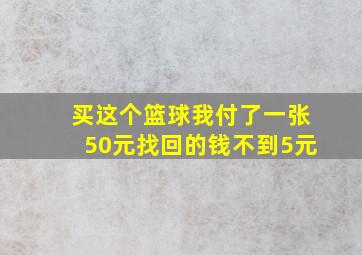 买这个篮球我付了一张50元找回的钱不到5元