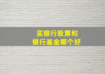 买银行股票和银行基金哪个好