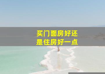 买门面房好还是住房好一点