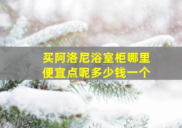 买阿洛尼浴室柜哪里便宜点呢多少钱一个