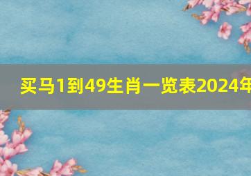 买马1到49生肖一览表2024年