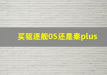 买驱逐舰05还是秦plus