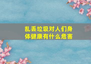 乱丢垃圾对人们身体健康有什么危害