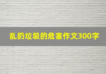 乱扔垃圾的危害作文300字