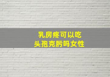 乳房疼可以吃头孢克肟吗女性