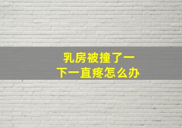 乳房被撞了一下一直疼怎么办