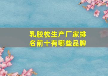 乳胶枕生产厂家排名前十有哪些品牌