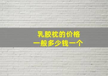 乳胶枕的价格一般多少钱一个