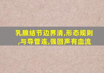 乳腺结节边界清,形态规则,与导管连,强回声有血流