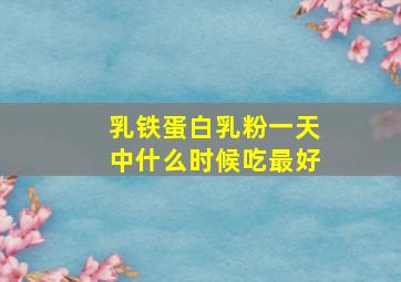 乳铁蛋白乳粉一天中什么时候吃最好