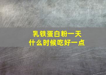 乳铁蛋白粉一天什么时候吃好一点