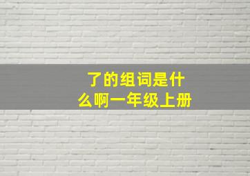 了的组词是什么啊一年级上册