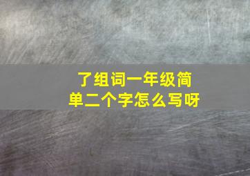 了组词一年级简单二个字怎么写呀