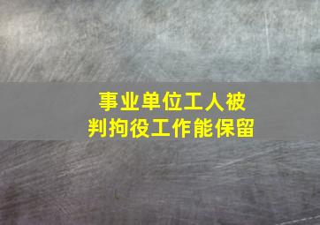 事业单位工人被判拘役工作能保留