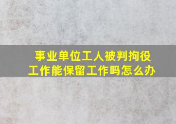 事业单位工人被判拘役工作能保留工作吗怎么办