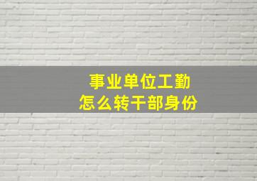 事业单位工勤怎么转干部身份