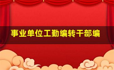 事业单位工勤编转干部编