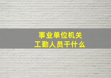 事业单位机关工勤人员干什么