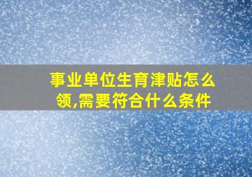 事业单位生育津贴怎么领,需要符合什么条件