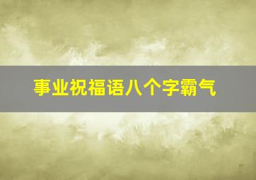 事业祝福语八个字霸气