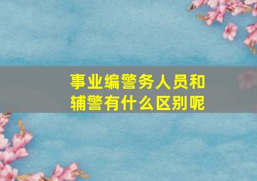 事业编警务人员和辅警有什么区别呢