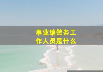 事业编警务工作人员是什么