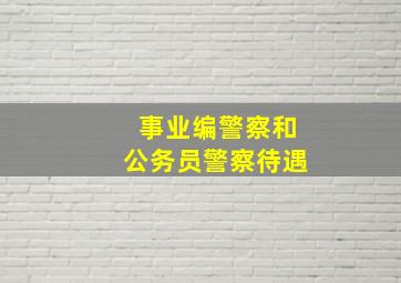 事业编警察和公务员警察待遇