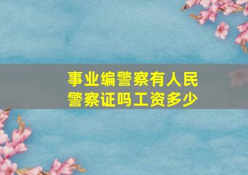 事业编警察有人民警察证吗工资多少