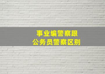 事业编警察跟公务员警察区别