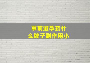 事前避孕药什么牌子副作用小