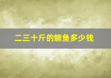 二三十斤的鳜鱼多少钱