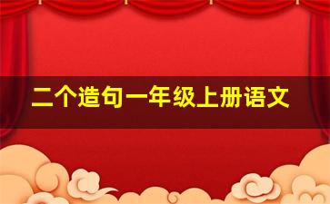 二个造句一年级上册语文