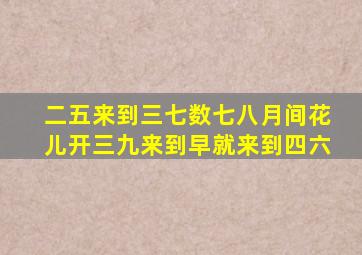 二五来到三七数七八月间花儿开三九来到早就来到四六