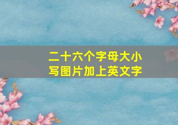 二十六个字母大小写图片加上英文字