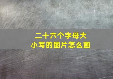 二十六个字母大小写的图片怎么画