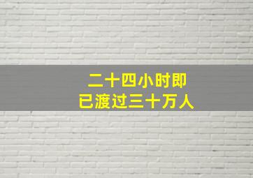 二十四小时即已渡过三十万人