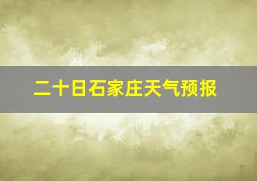 二十日石家庄天气预报