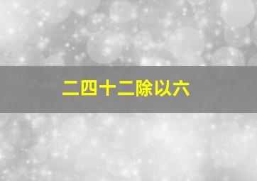 二四十二除以六